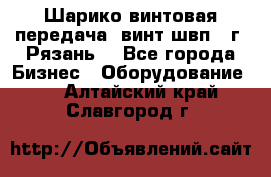 Шарико винтовая передача, винт швп .(г. Рязань) - Все города Бизнес » Оборудование   . Алтайский край,Славгород г.